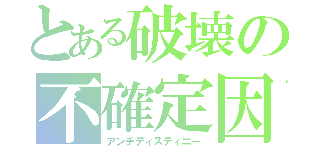 とある破壊の不確定因子（アンチディスティニー）