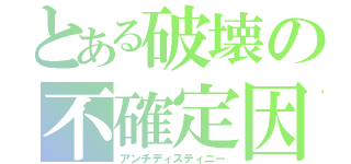 とある破壊の不確定因子（アンチディスティニー）