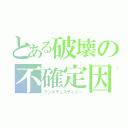 とある破壊の不確定因子（アンチディスティニー）