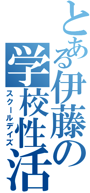 とある伊藤の学校性活（スクールデイズ）