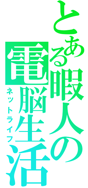 とある暇人の電脳生活（ネットライフ）