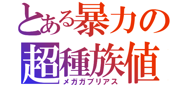 とある暴力の超種族値（メガガブリアス）