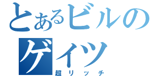 とあるビルのゲイツ（超リッチ）