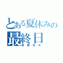 とある夏休みの最終日（宿題攻め）