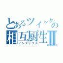 とあるツイッタラーの相互厨生活Ⅱ（インデックス）