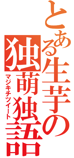 とある生芋の独萌独語（マジキチツイート）