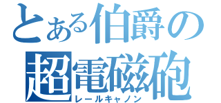 とある伯爵の超電磁砲（レールキャノン）