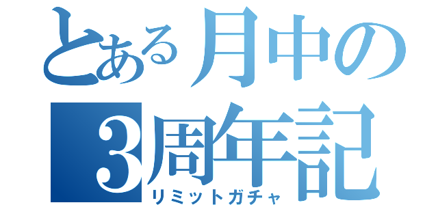 とある月中の３周年記念（リミットガチャ）