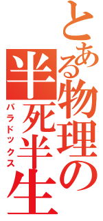 とある物理の半死半生（パラドックス）