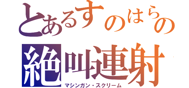 とあるすのはらの絶叫連射（マシンガン・スクリーム）