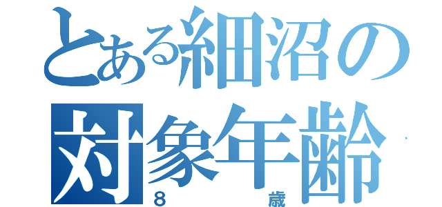 とある細沼の対象年齢（８歳）