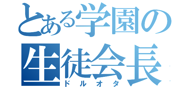 とある学園の生徒会長（ドルオタ）