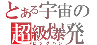 とある宇宙の超級爆発（ビッグバン）