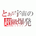 とある宇宙の超級爆発（ビッグバン）