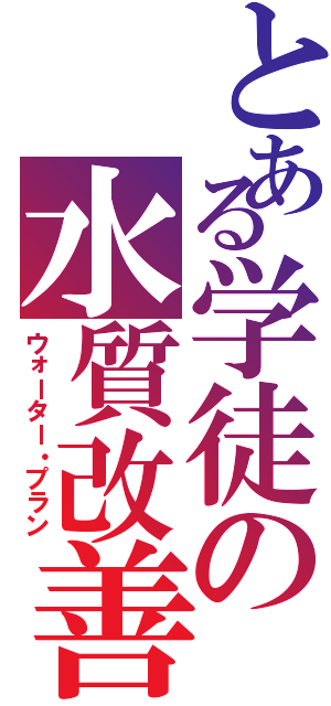 とある学徒の水質改善（ウォーター・プラン）