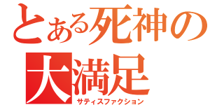 とある死神の大満足（サティスファクション）