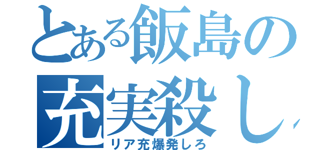 とある飯島の充実殺し（リア充爆発しろ）