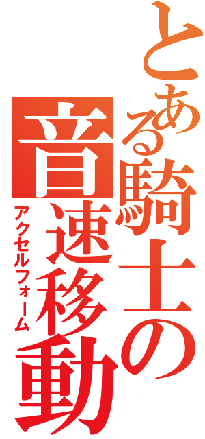 とある騎士の音速移動（アクセルフォーム）