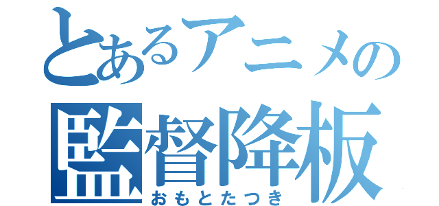 とあるアニメの監督降板（おもとたつき）