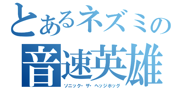 とあるネズミの音速英雄（ソニック・ザ・ヘッジホッグ）