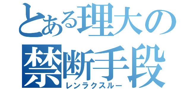 とある理大の禁断手段（レンラクスルー）