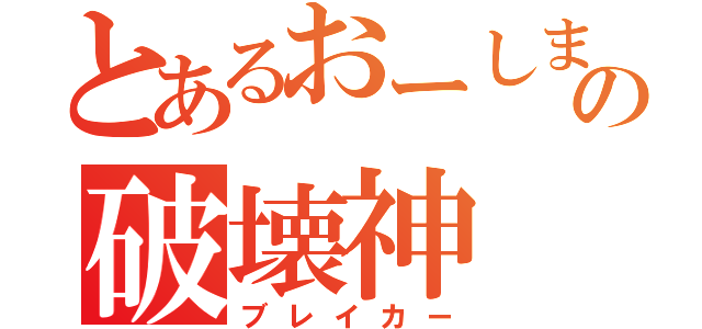 とあるおーしまの破壊神（ブレイカー）