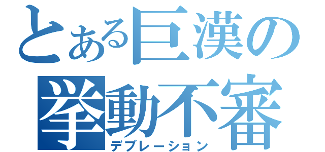 とある巨漢の挙動不審（デブレーション）