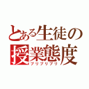 とある生徒の授業態度（ブリブリブリ）