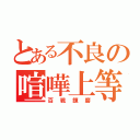 とある不良の喧嘩上等（百戦錬磨）