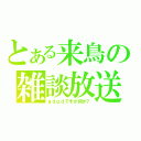 とある来鳥の雑談放送（ｇｄｇｄですが何か？）