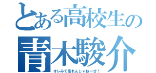 とある高校生の青木駿介（オレみて惚れんじゃねーぜ！）