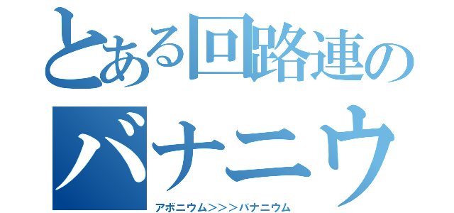 とある回路連のバナニウム（アボニウム＞＞＞バナニウム）