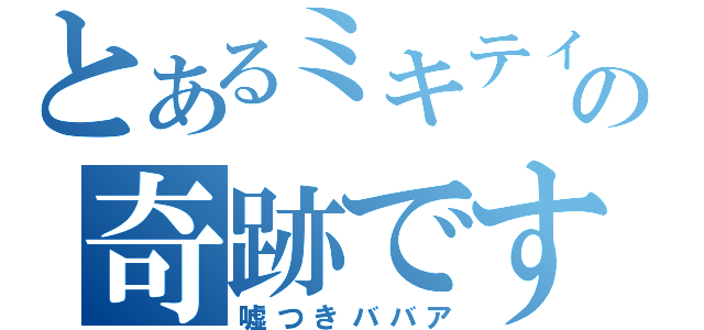 とあるミキティの奇跡です（・ｏ・）ゞ（嘘つきババア）