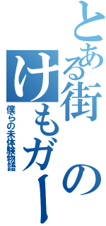 とある街のけもガール（僕らの未体験物語）