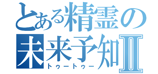 とある精霊の未来予知Ⅱ（トゥートゥー）