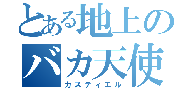 とある地上のバカ天使（カスティエル）