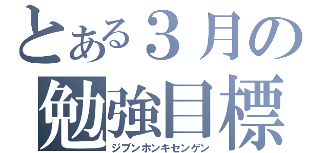 とある３月の勉強目標（ジブンホンキセンゲン）