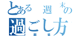 とある 週 末の過ごし方（ 麻 雀）