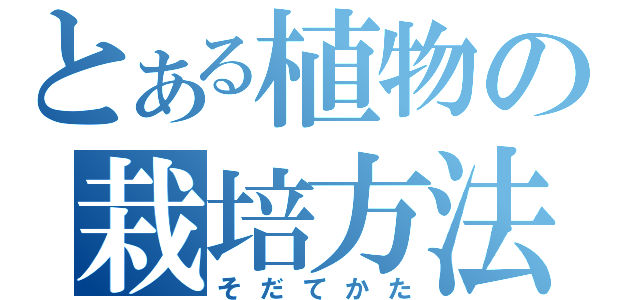 とある植物の栽培方法（そだてかた）