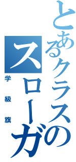 とあるクラスのスローガン（学級旗）