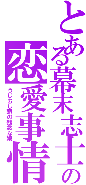 とある幕末志士の恋愛事情（うじむし頭の残念な娘）