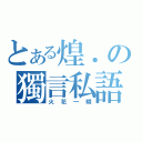 とある煌．の獨言私語（火花一瞬）