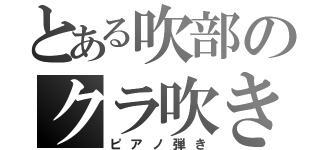 とある吹部のクラ吹き（ピアノ弾き）