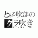 とある吹部のクラ吹き（ピアノ弾き）