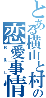 とある横山と村上のの恋愛事情Ⅱ（Ｂ＆Ｌ）