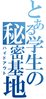 とある学生の秘密基地（ハイドアウト）