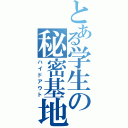 とある学生の秘密基地（ハイドアウト）