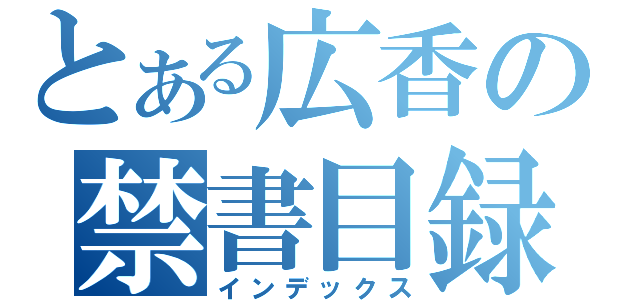 とある広香の禁書目録（インデックス）