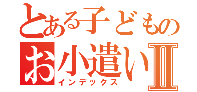 とある子どものお小遣い帳Ⅱ（インデックス）