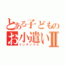 とある子どものお小遣い帳Ⅱ（インデックス）